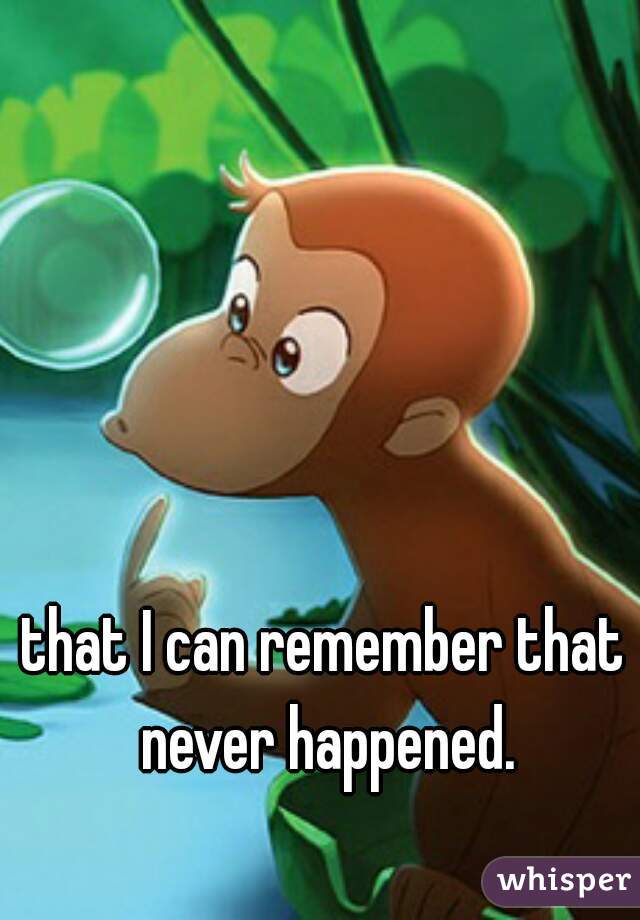 that I can remember that never happened.