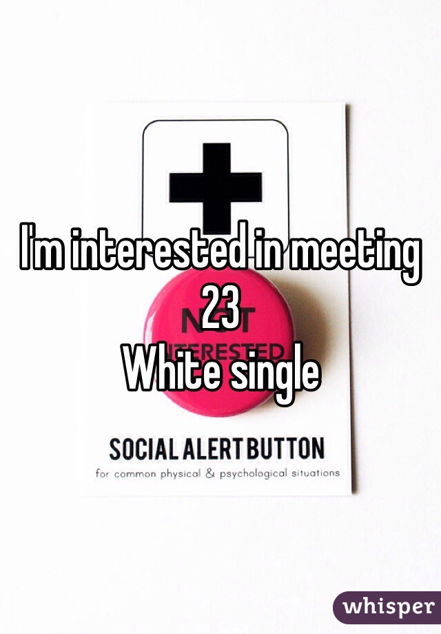 I'm interested in meeting 23
White single 