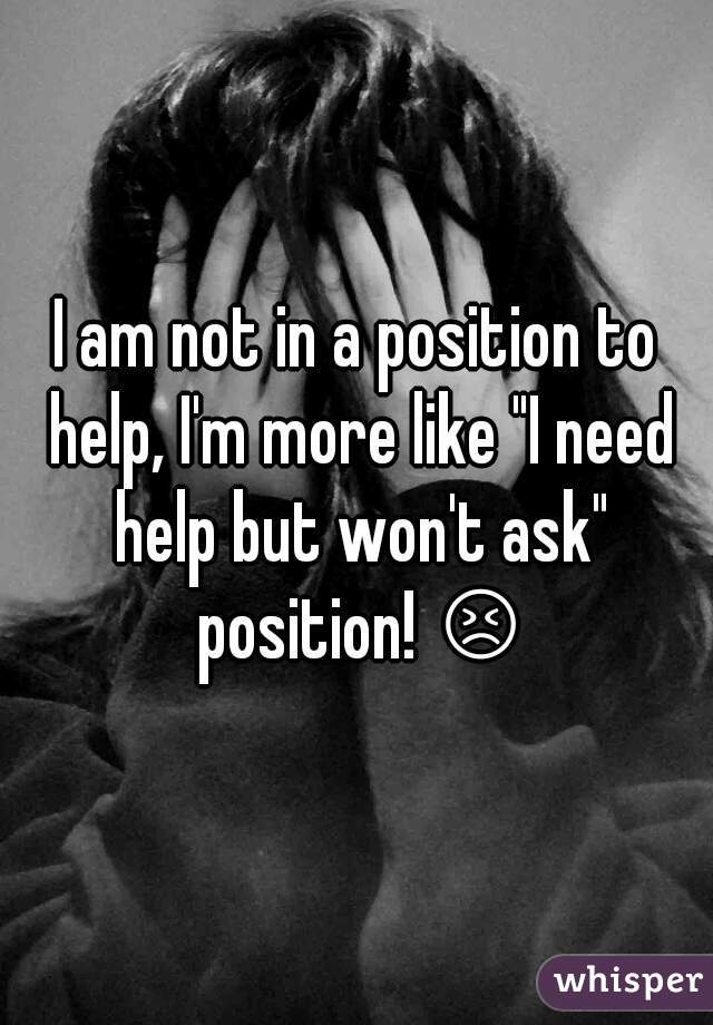 I am not in a position to help, I'm more like "I need help but won't ask" position! 😣 