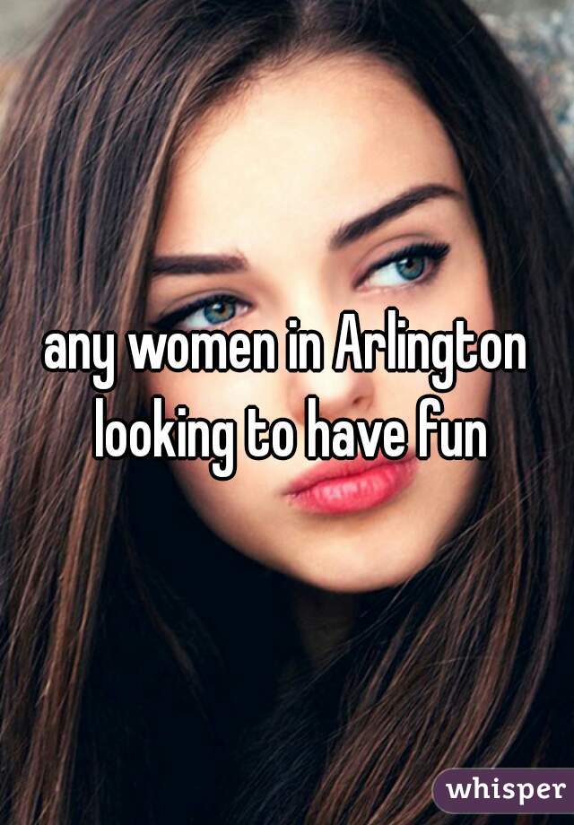any women in Arlington looking to have fun