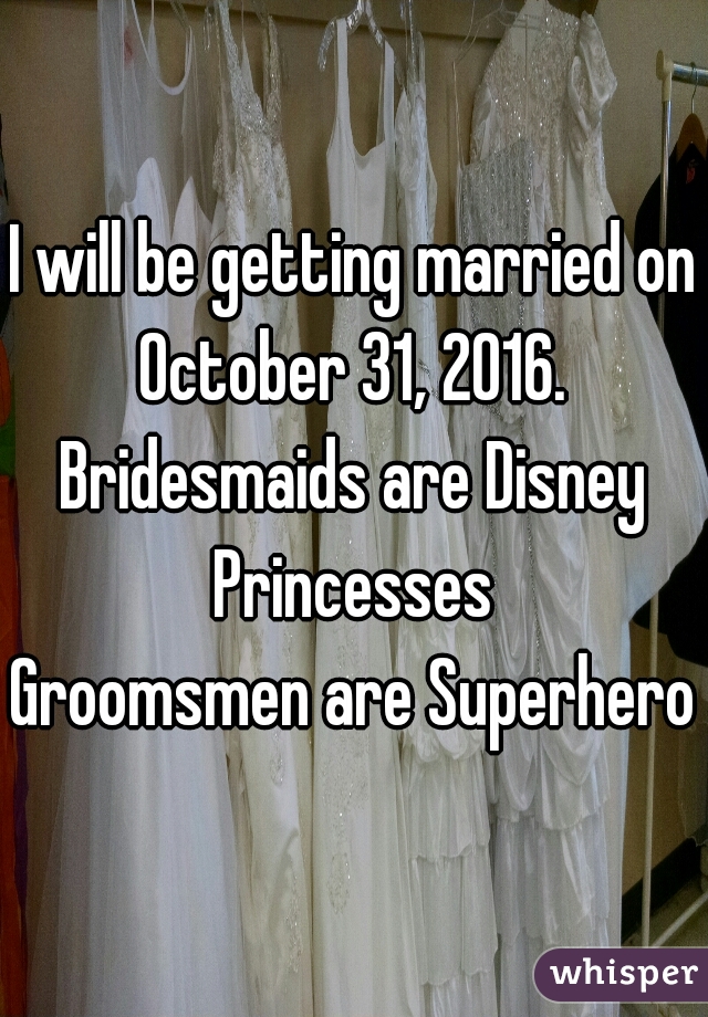 I will be getting married on October 31, 2016. 
Bridesmaids are Disney Princesses 
Groomsmen are Superheros