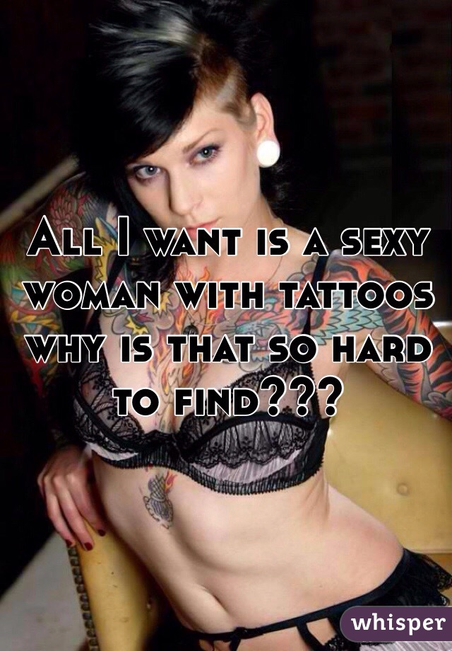 All I want is a sexy woman with tattoos why is that so hard to find???