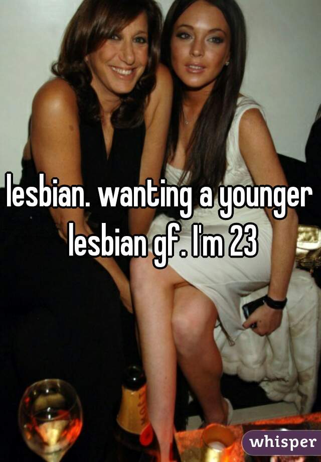lesbian. wanting a younger lesbian gf. I'm 23