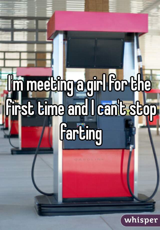I'm meeting a girl for the first time and I can't stop farting