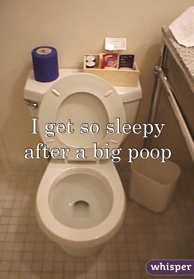 I get so sleepy 
after a big poop