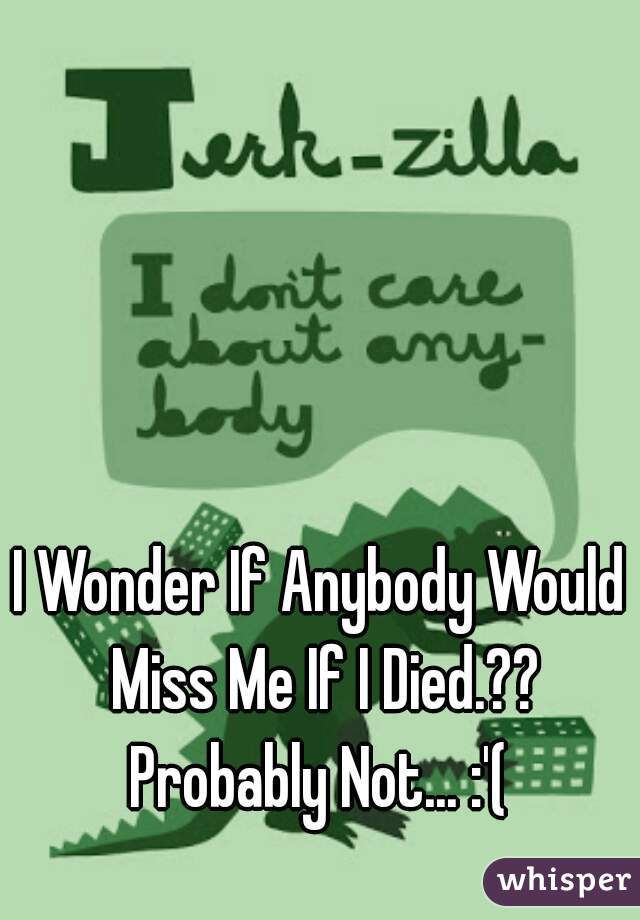 I Wonder If Anybody Would Miss Me If I Died.?? Probably Not... :'( 