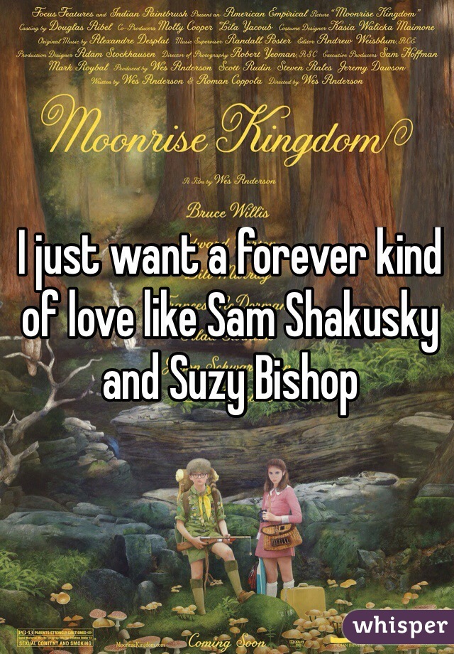 I just want a forever kind of love like Sam Shakusky and Suzy Bishop 
