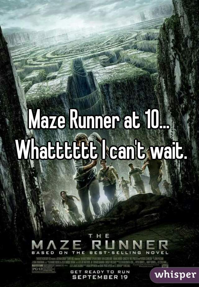 Maze Runner at 10... Whatttttt I can't wait.