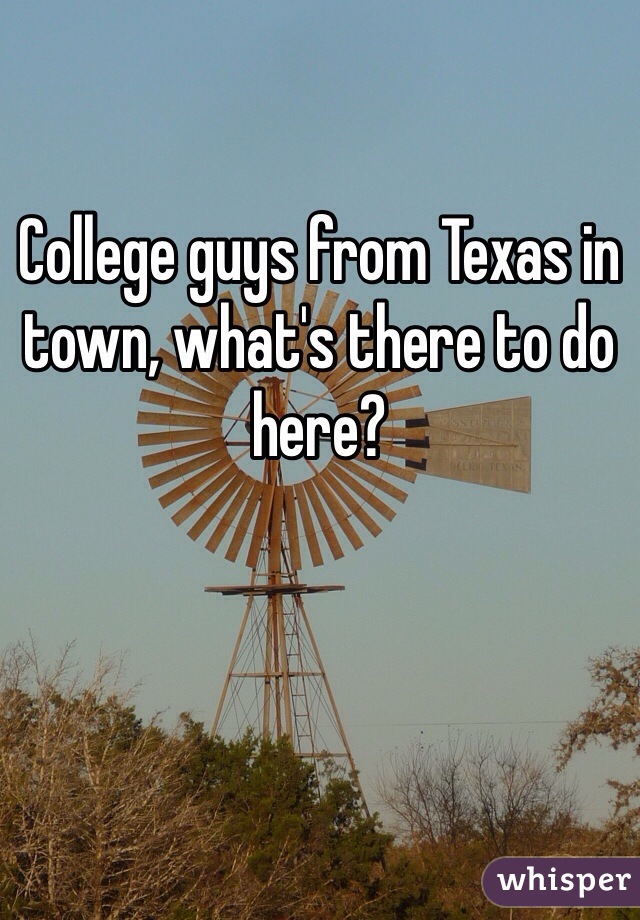 College guys from Texas in town, what's there to do here? 