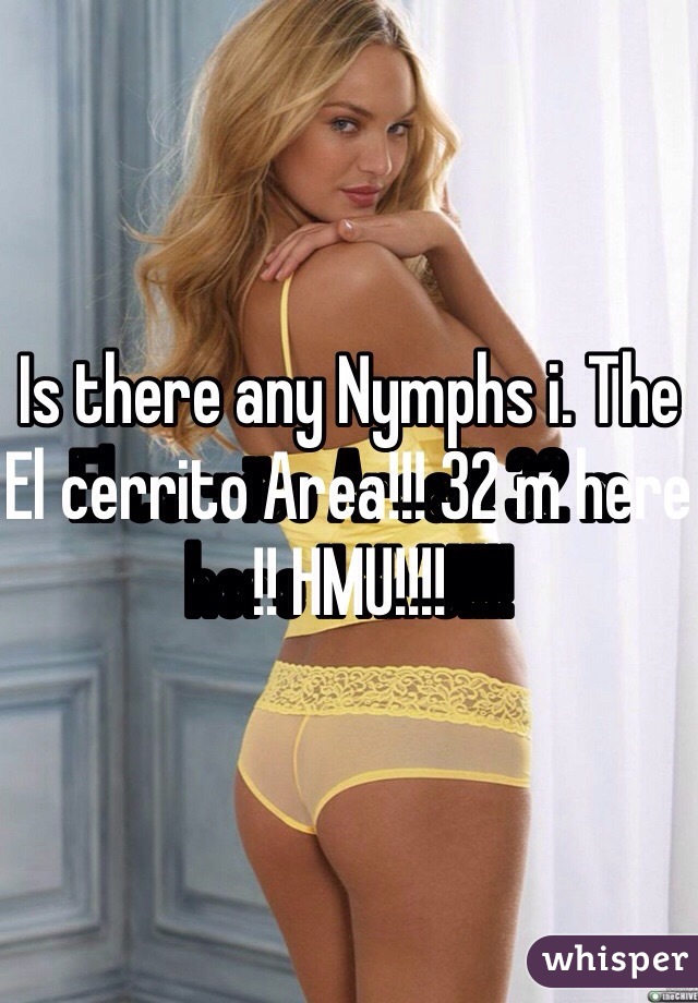 Is there any Nymphs i. The El cerrito Area!!! 32 m here !! HMU!!!! 
