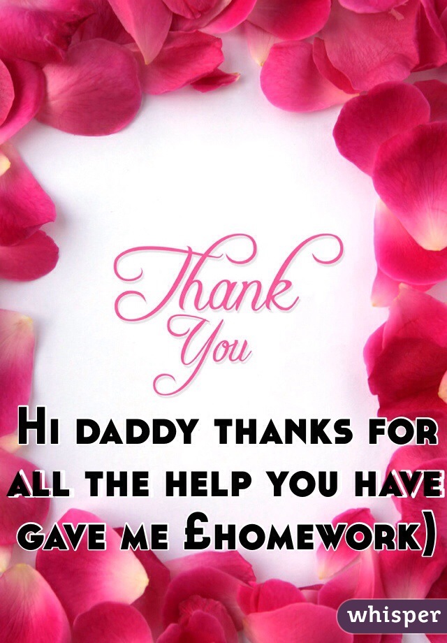 Hi daddy thanks for all the help you have gave me £homework)