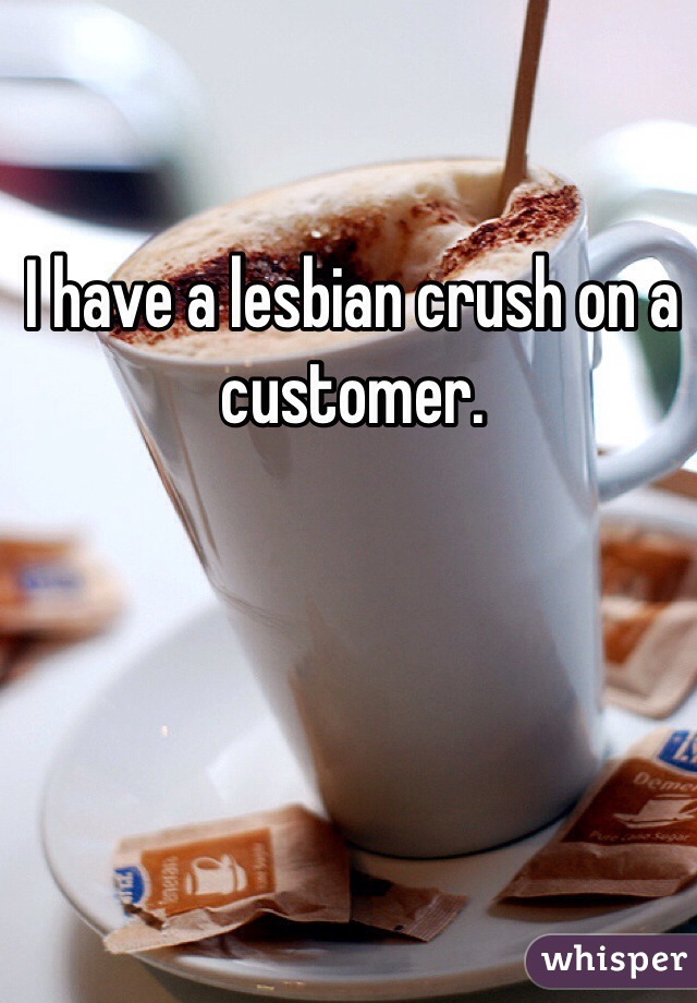 I have a lesbian crush on a customer.
