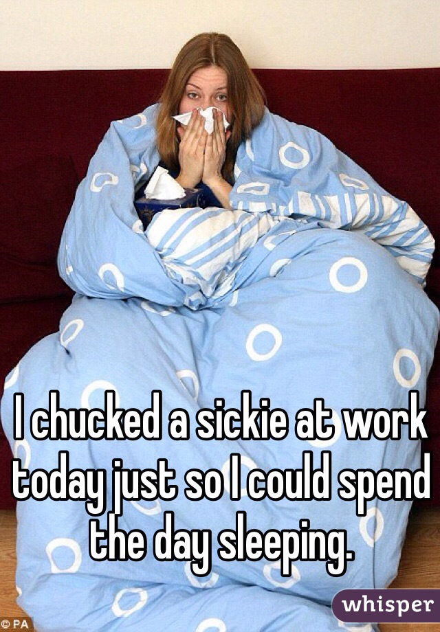 I chucked a sickie at work today just so I could spend the day sleeping.