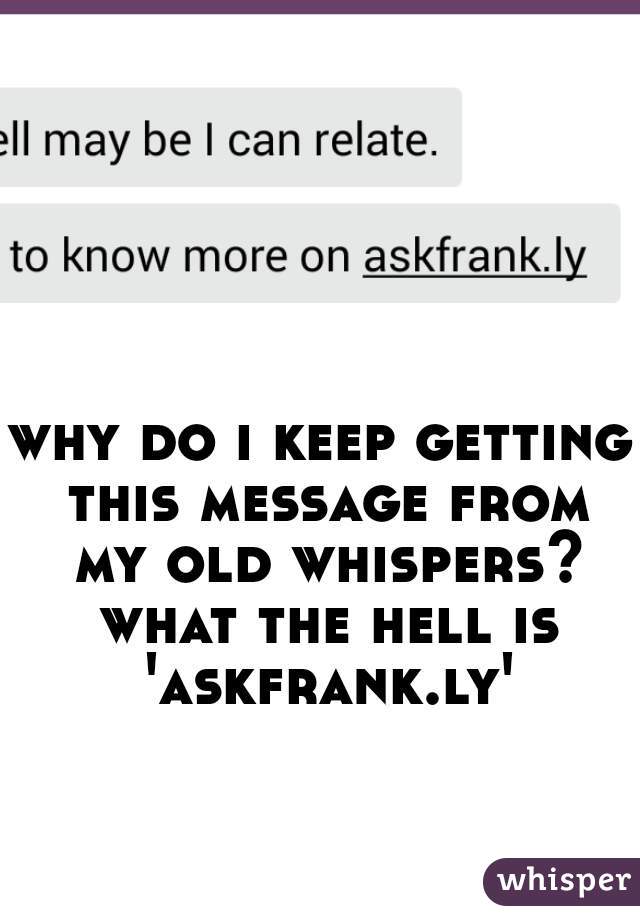 why do i keep getting this message from my old whispers? what the hell is 'askfrank.ly'