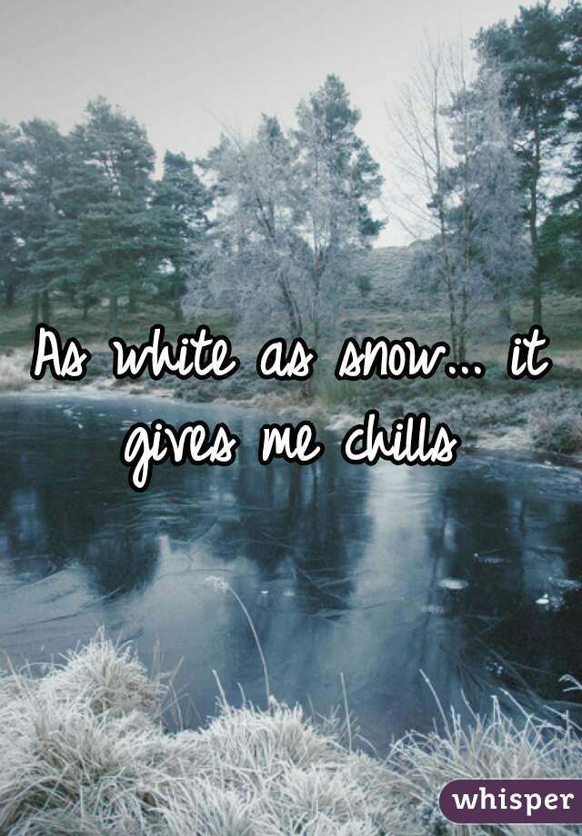 As white as snow... it gives me chills 