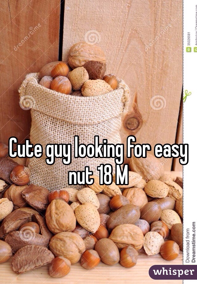 Cute guy looking for easy nut 18 M