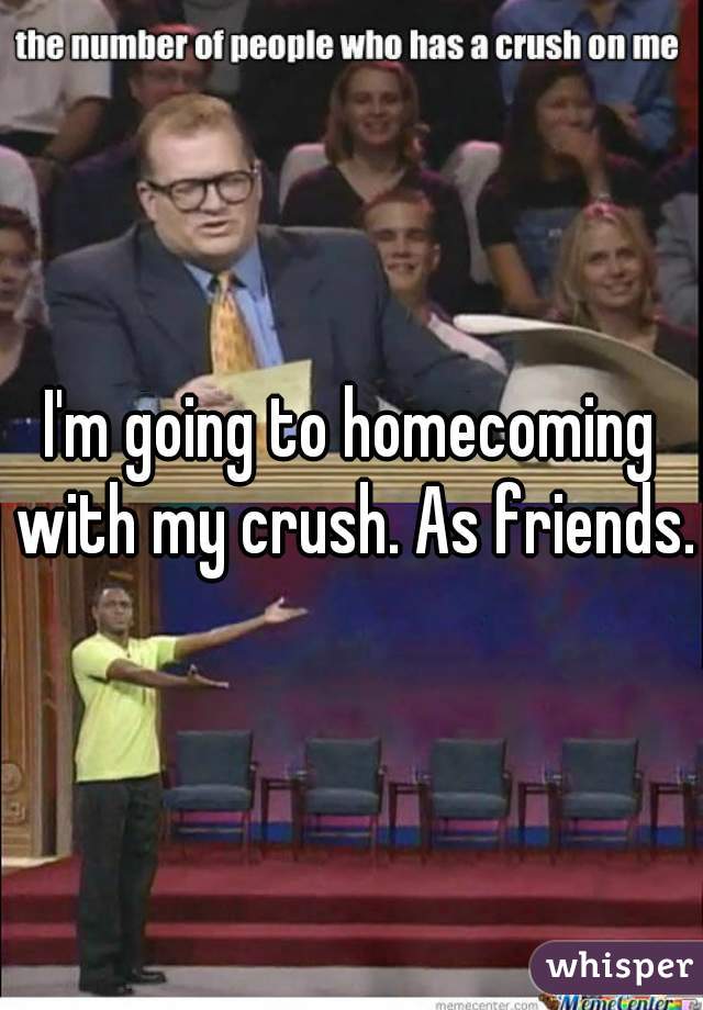 I'm going to homecoming with my crush. As friends.