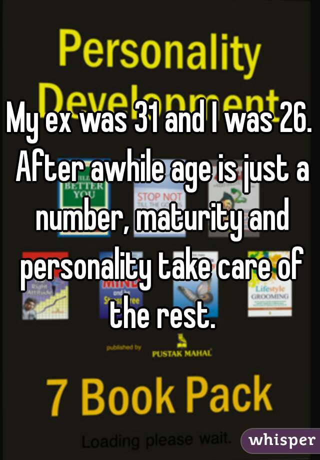 My ex was 31 and I was 26. After awhile age is just a number, maturity and personality take care of the rest.