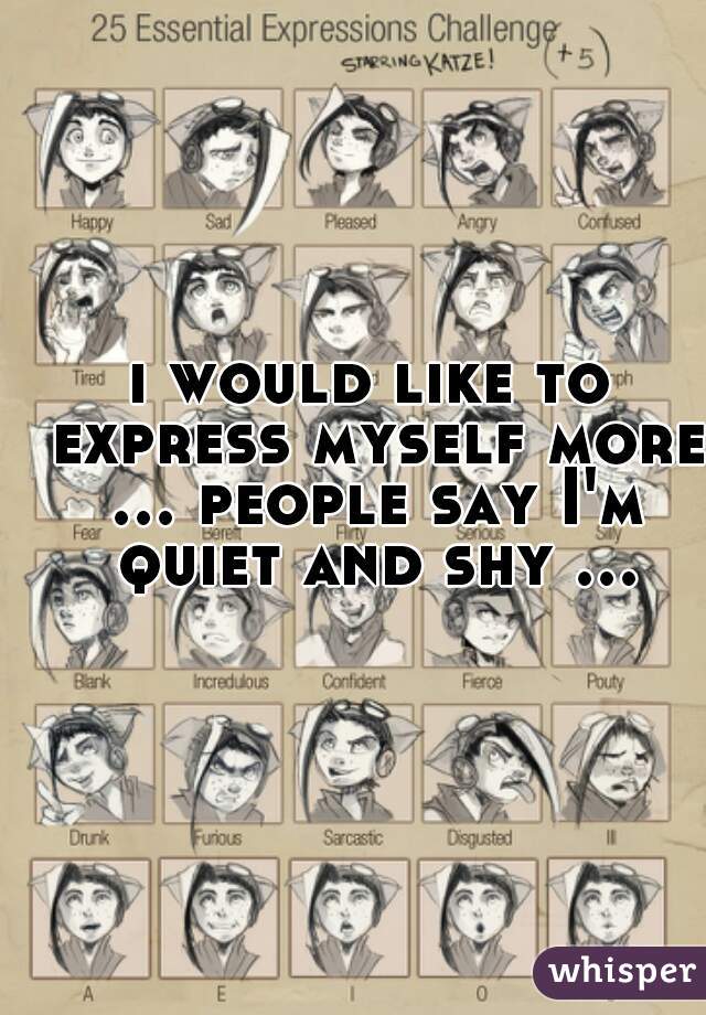 i would like to express myself more ... people say I'm quiet and shy ... 👩