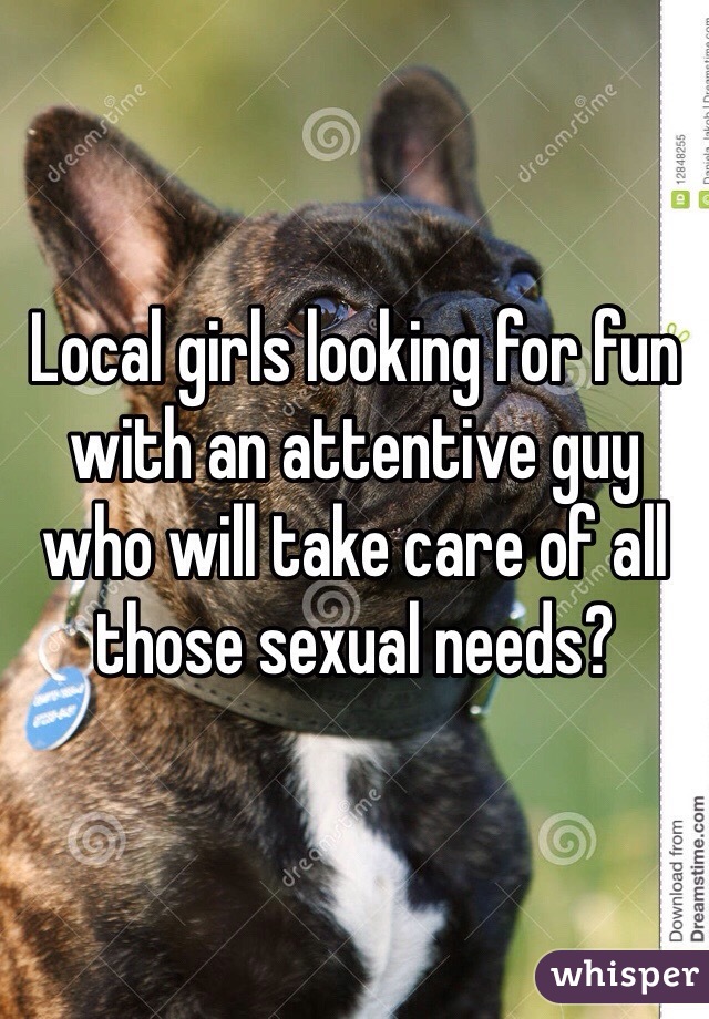 Local girls looking for fun with an attentive guy who will take care of all those sexual needs?
