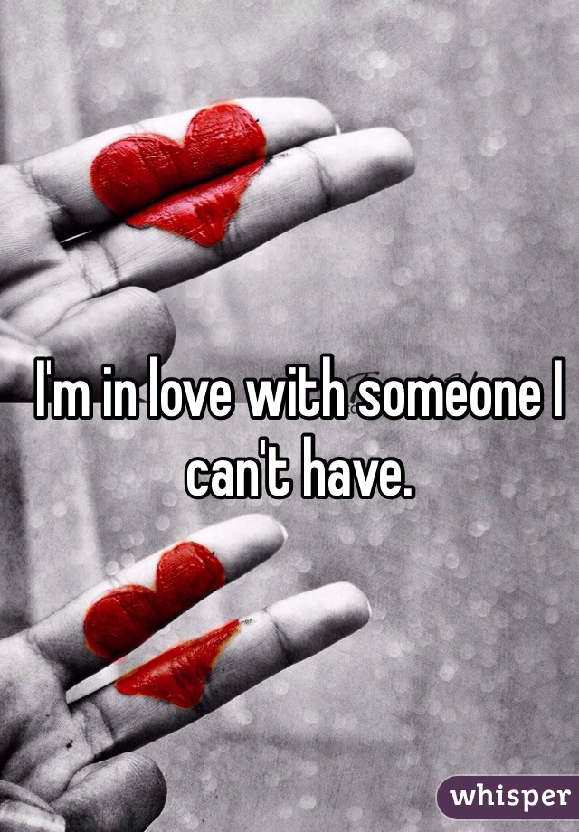I'm in love with someone I can't have. 