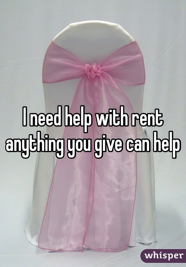 I need help with rent anything you give can help 