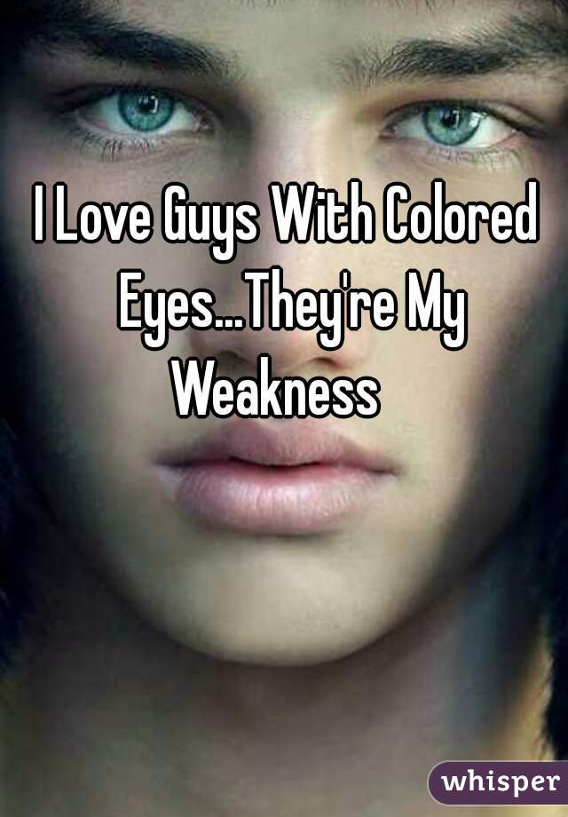 I Love Guys With Colored Eyes...They're My Weakness   