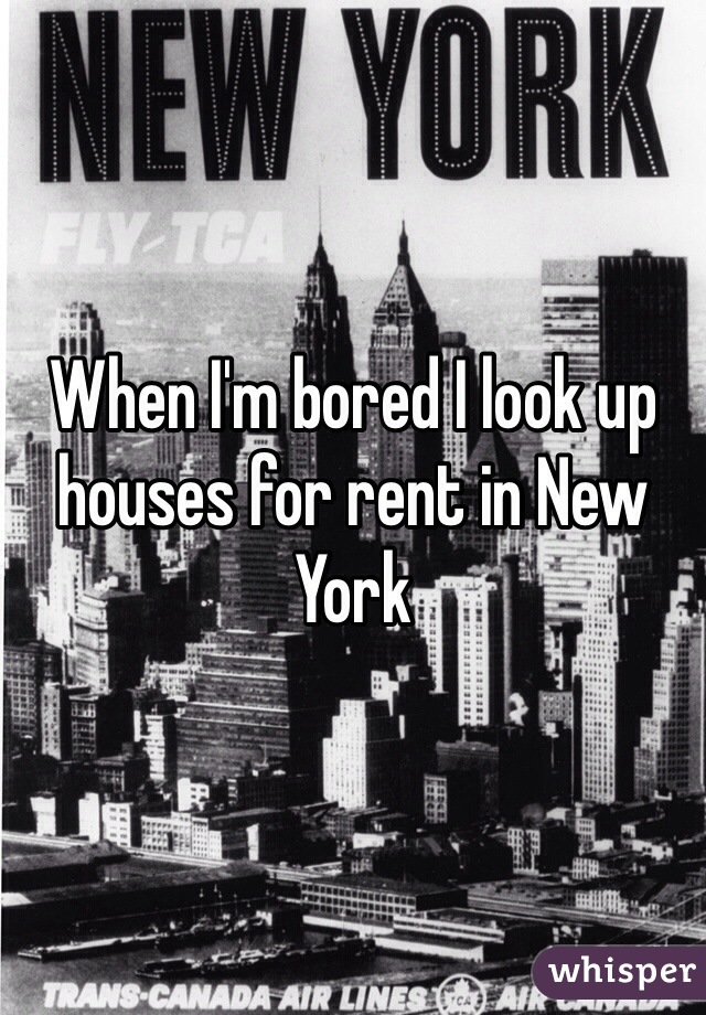 When I'm bored I look up houses for rent in New York