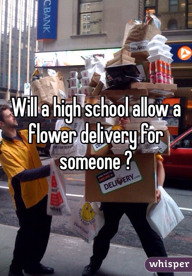 Will a high school allow a flower delivery for someone ? 