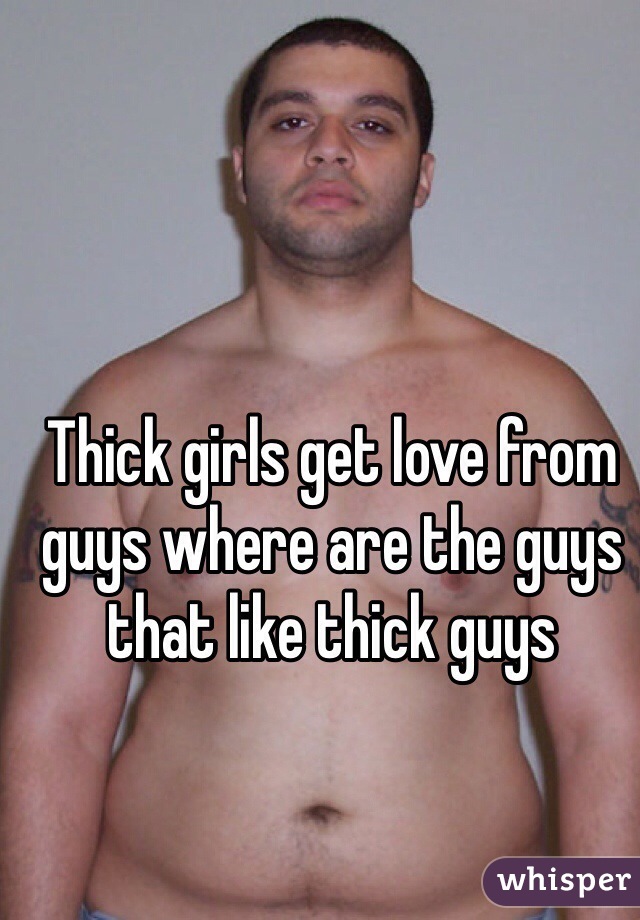 Thick girls get love from guys where are the guys that like thick guys