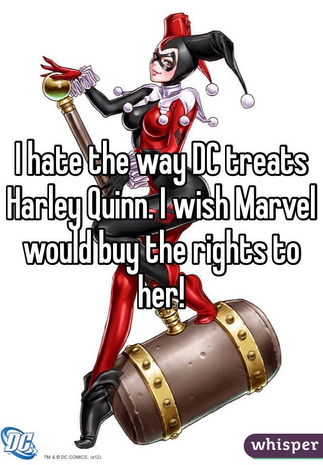 I hate the way DC treats Harley Quinn. I wish Marvel would buy the rights to her!