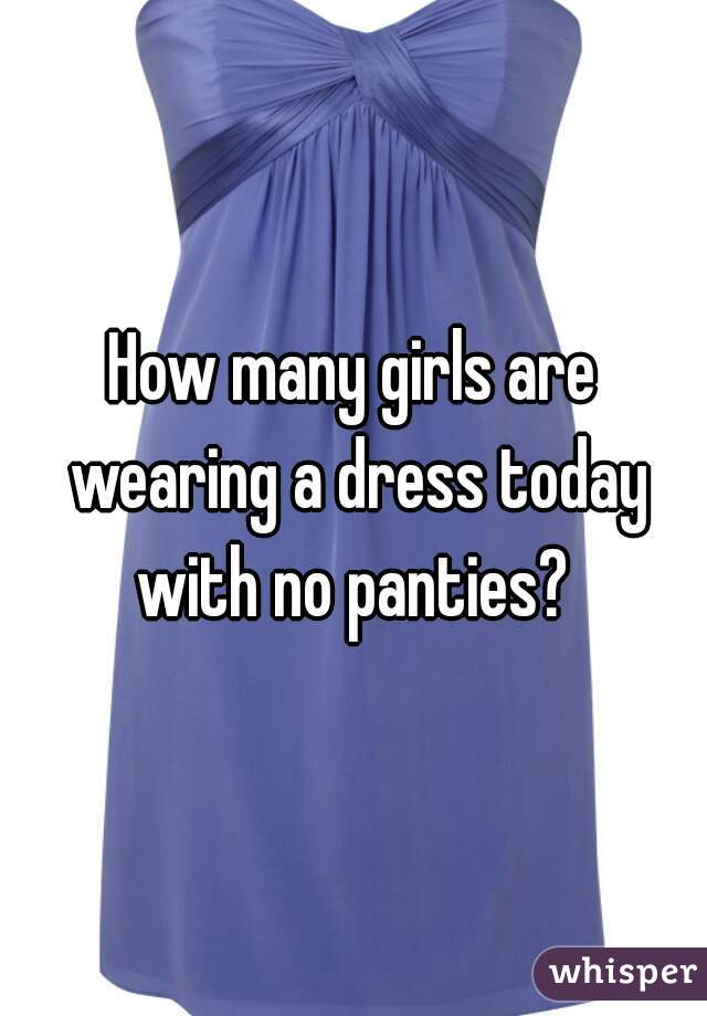 How many girls are wearing a dress today with no panties? 