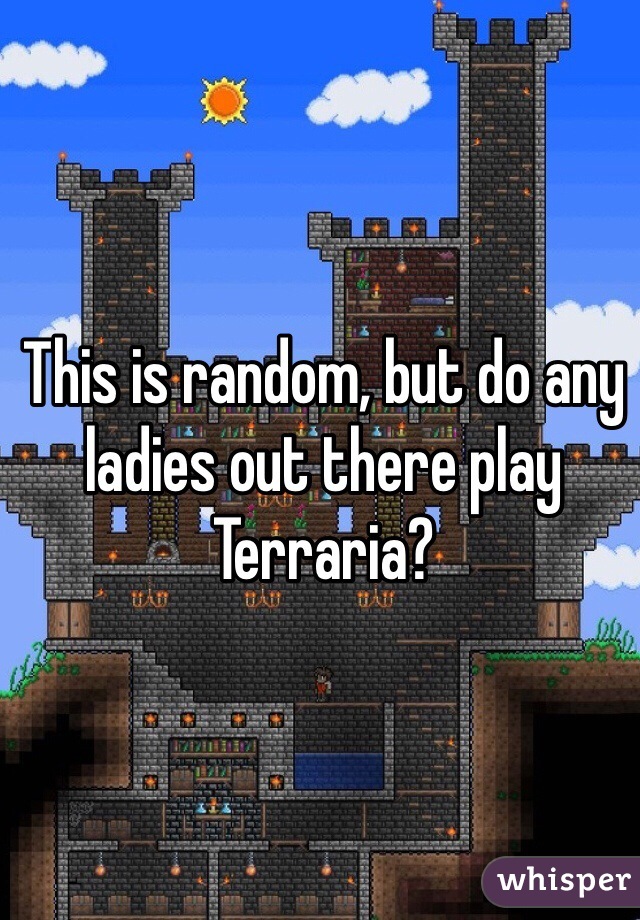This is random, but do any ladies out there play Terraria?