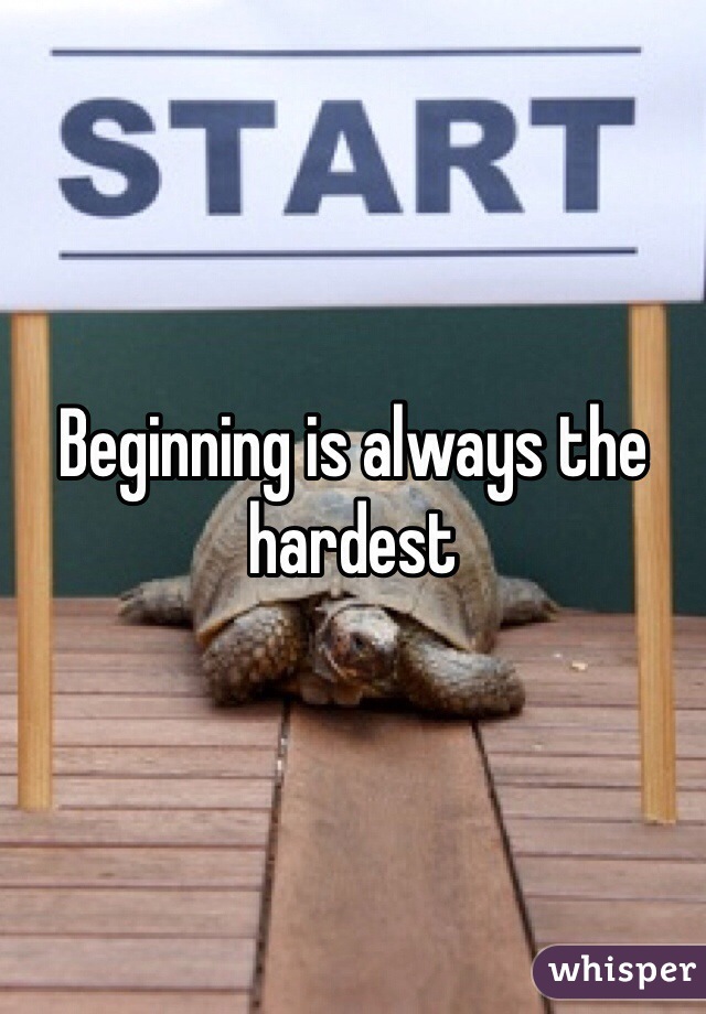 Beginning is always the hardest 