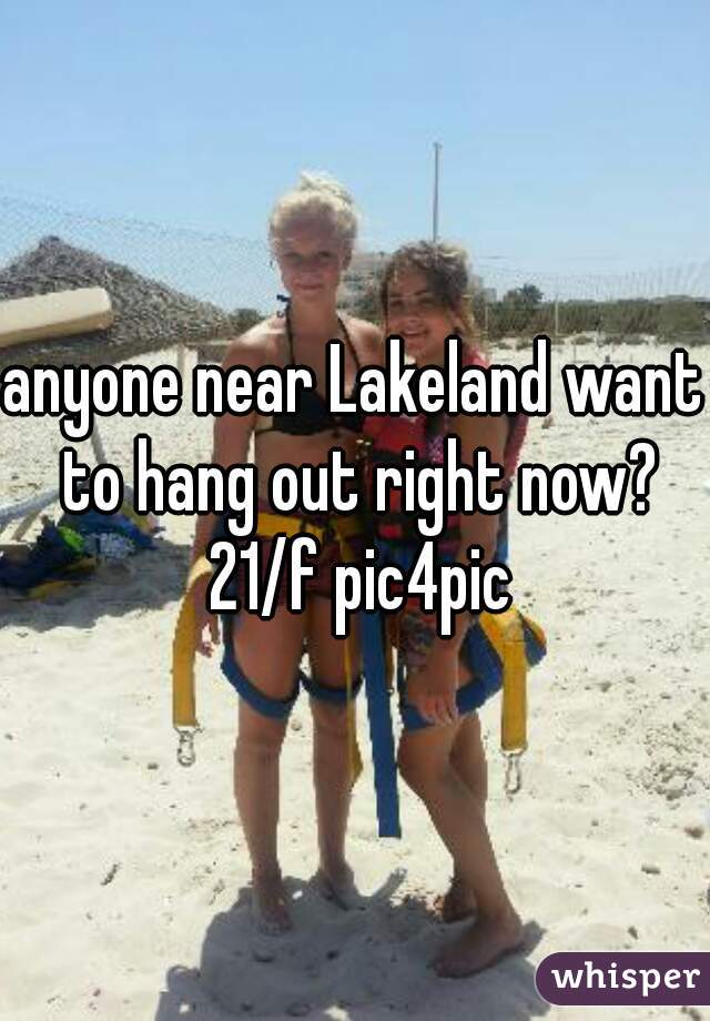 anyone near Lakeland want to hang out right now? 21/f pic4pic