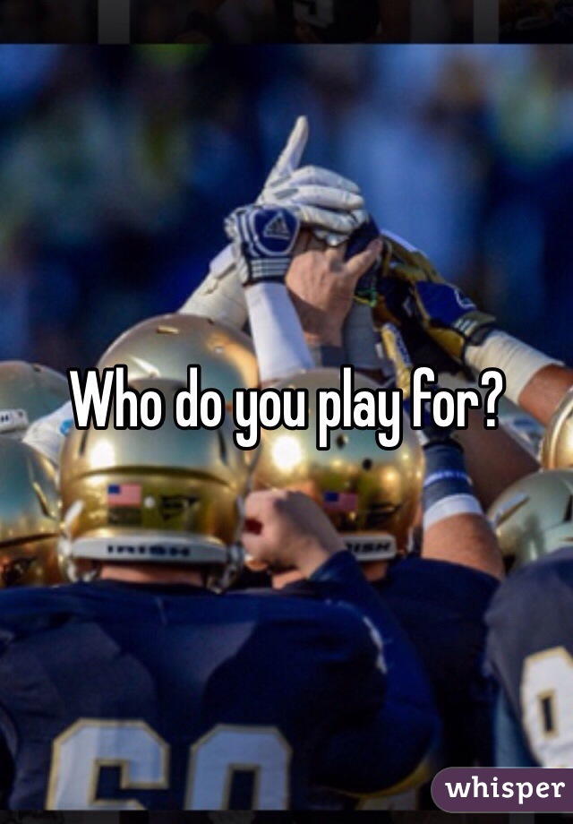 Who do you play for?