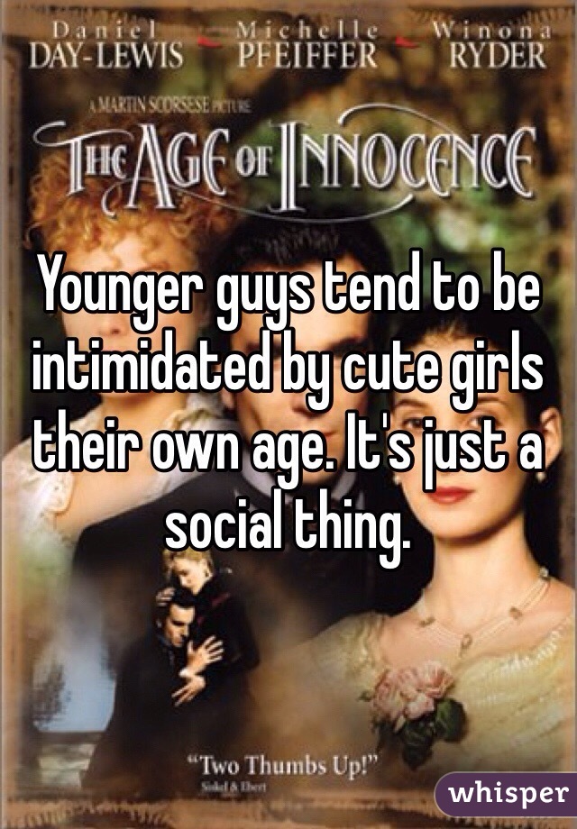 Younger guys tend to be intimidated by cute girls their own age. It's just a social thing. 