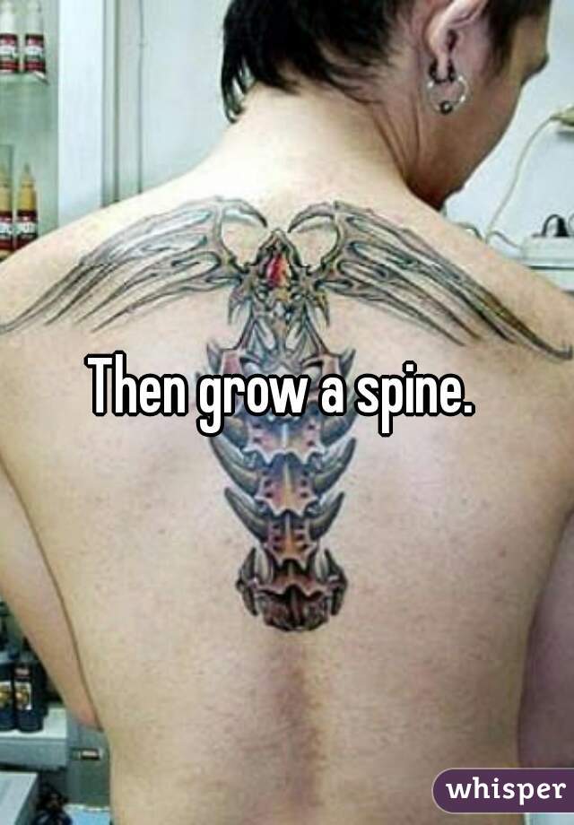 Then grow a spine. 