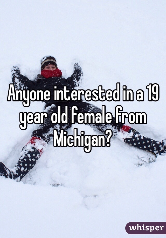 Anyone interested in a 19 year old female from Michigan?