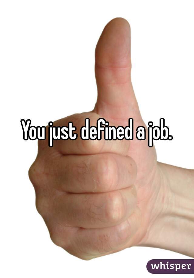 You just defined a job.