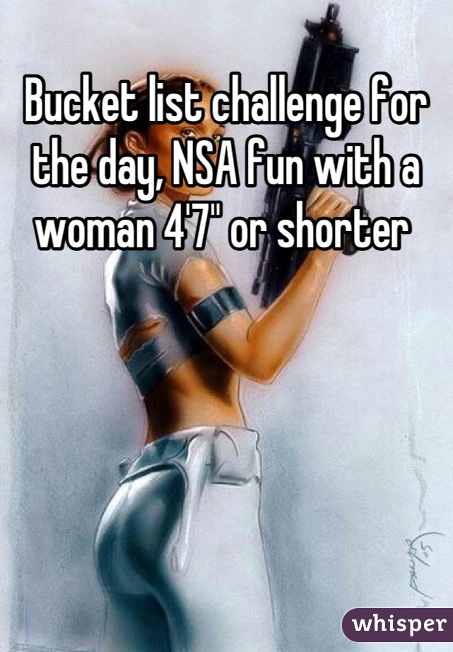 Bucket list challenge for the day, NSA fun with a woman 4'7" or shorter 