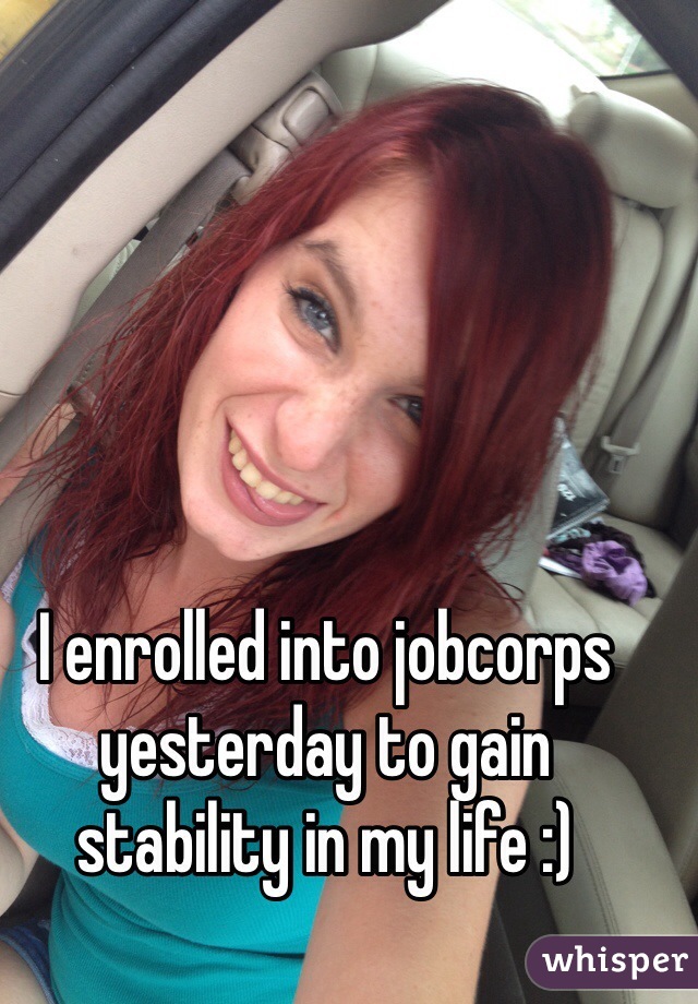 I enrolled into jobcorps yesterday to gain stability in my life :)
