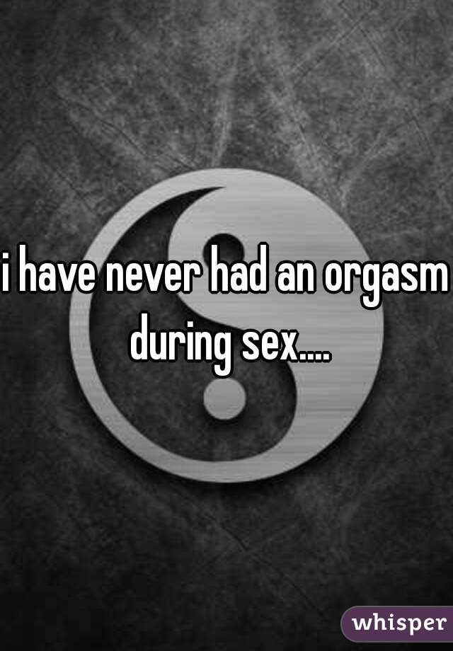 i have never had an orgasm during sex....