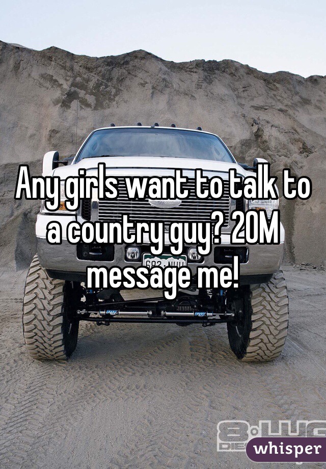Any girls want to talk to a country guy? 20M message me!