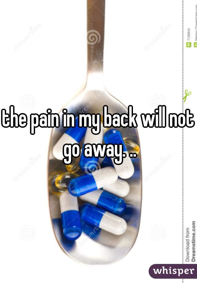 the pain in my back will not go away. ..
