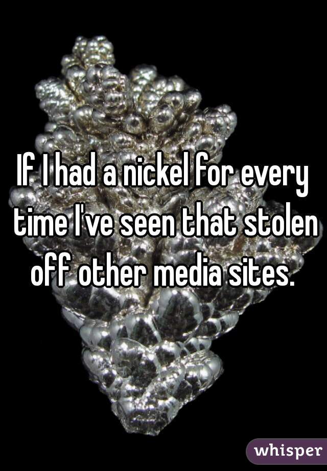 If I had a nickel for every time I've seen that stolen off other media sites. 