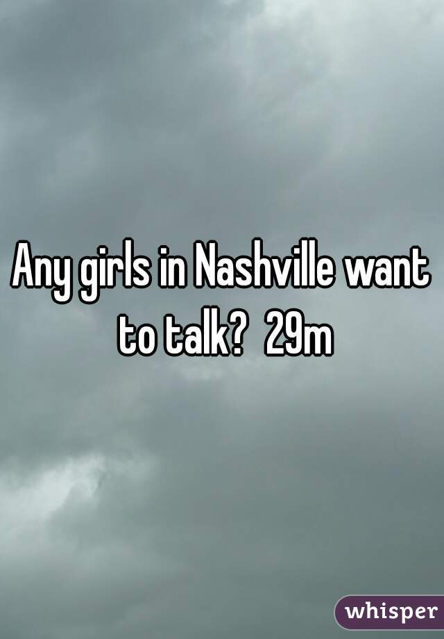 Any girls in Nashville want to talk?  29m