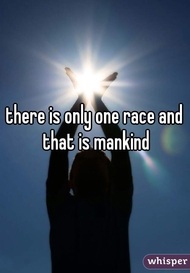 there is only one race and that is mankind