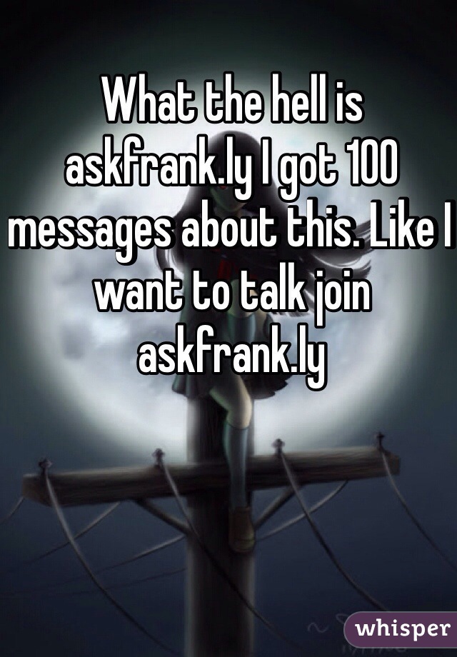 What the hell is askfrank.ly I got 100 messages about this. Like I want to talk join askfrank.ly 