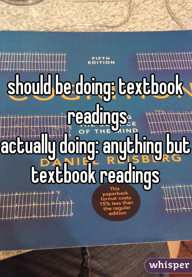should be doing: textbook readings

actually doing: anything but textbook readings 